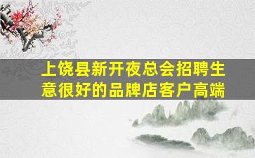 上饶县新开夜总会招聘生意很好的品牌店客户高端