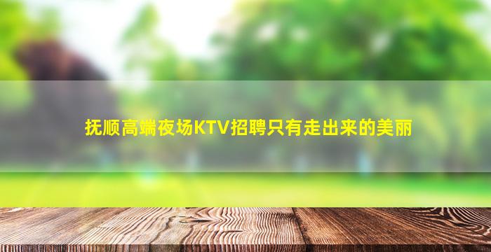 抚顺高端夜场KTV招聘只有走出来的美丽